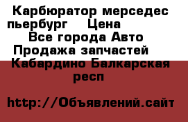 Карбюратор мерседес пьербург  › Цена ­ 45 000 - Все города Авто » Продажа запчастей   . Кабардино-Балкарская респ.